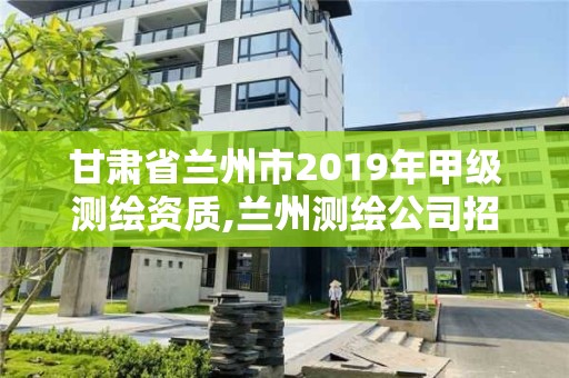 甘肃省兰州市2019年甲级测绘资质,兰州测绘公司招聘信息