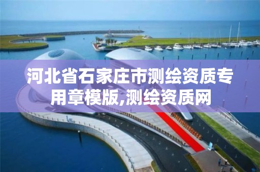 河北省石家庄市测绘资质专用章模版,测绘资质网