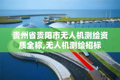 贵州省贵阳市无人机测绘资质全称,无人机测绘招标