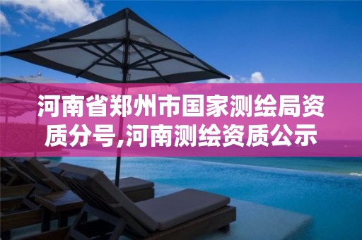 河南省郑州市国家测绘局资质分号,河南测绘资质公示。