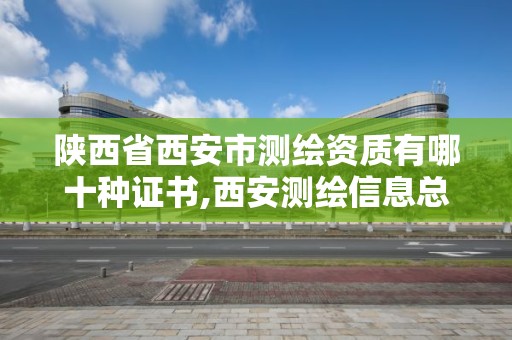 陕西省西安市测绘资质有哪十种证书,西安测绘信息总站。