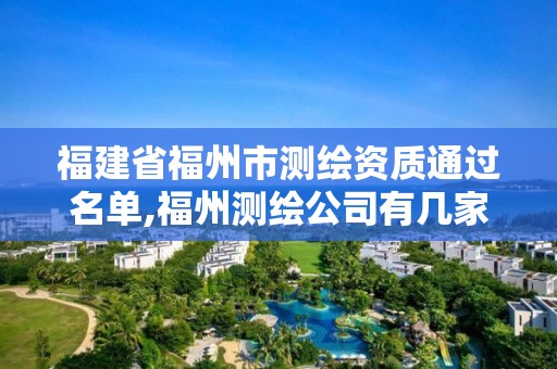 福建省福州市测绘资质通过名单,福州测绘公司有几家