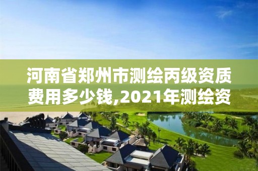 河南省郑州市测绘丙级资质费用多少钱,2021年测绘资质丙级申报条件。