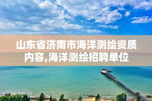 山东省济南市海洋测绘资质内容,海洋测绘招聘单位