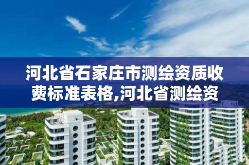 河北省石家庄市测绘资质收费标准表格,河北省测绘资质管理办法。