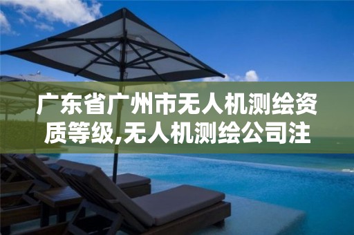 广东省广州市无人机测绘资质等级,无人机测绘公司注册条件。