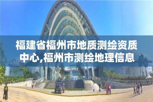 福建省福州市地质测绘资质中心,福州市测绘地理信息局