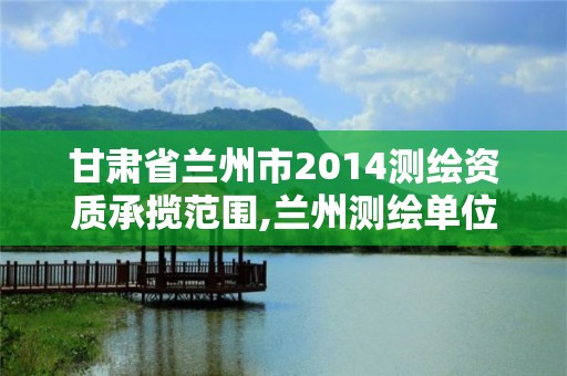 甘肃省兰州市2014测绘资质承揽范围,兰州测绘单位