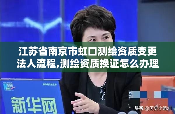 江苏省南京市虹口测绘资质变更法人流程,测绘资质换证怎么办理。