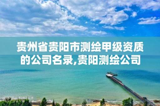 贵州省贵阳市测绘甲级资质的公司名录,贵阳测绘公司招聘信息。