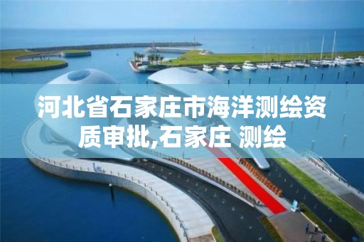 河北省石家庄市海洋测绘资质审批,石家庄 测绘