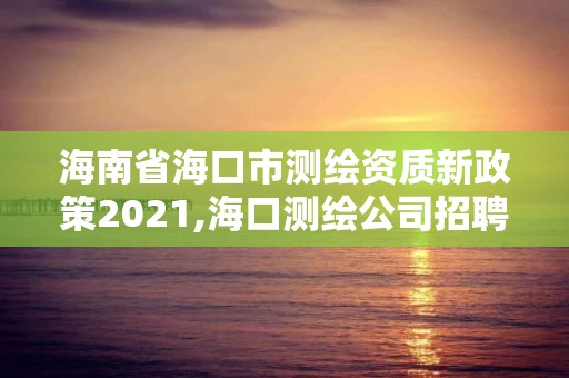 海南省海口市测绘资质新政策2021,海口测绘公司招聘