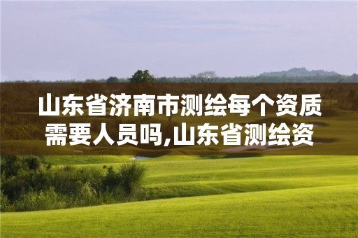 山东省济南市测绘每个资质需要人员吗,山东省测绘资质专用章图片。