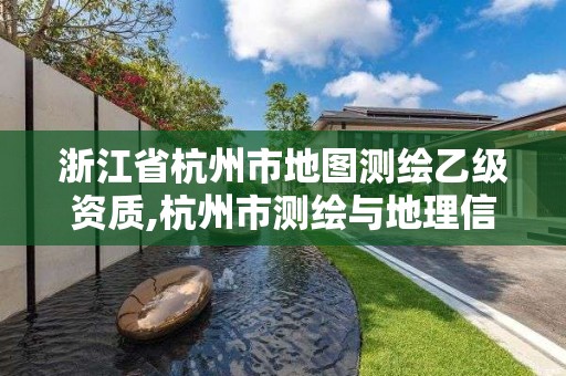 浙江省杭州市地图测绘乙级资质,杭州市测绘与地理信息行业协会