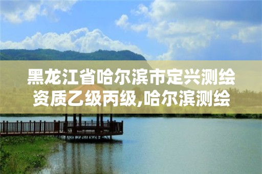 黑龙江省哈尔滨市定兴测绘资质乙级丙级,哈尔滨测绘地理信息局招聘公告