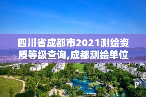 四川省成都市2021测绘资质等级查询,成都测绘单位。