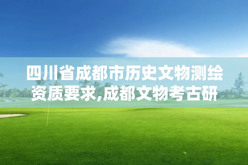 四川省成都市历史文物测绘资质要求,成都文物考古研究院官网。