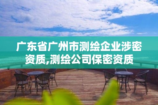 广东省广州市测绘企业涉密资质,测绘公司保密资质