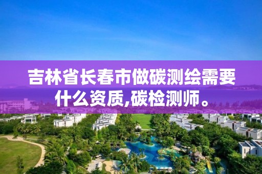 吉林省长春市做碳测绘需要什么资质,碳检测师。