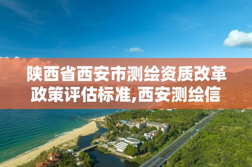 陕西省西安市测绘资质改革政策评估标准,西安测绘信息技术总站