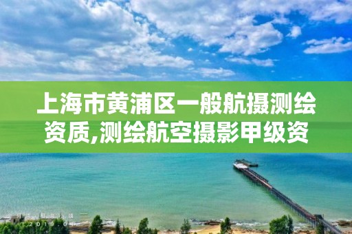 上海市黄浦区一般航摄测绘资质,测绘航空摄影甲级资质。