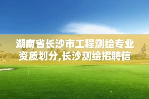 湖南省长沙市工程测绘专业资质划分,长沙测绘招聘信息