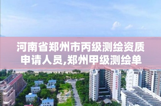 河南省郑州市丙级测绘资质申请人员,郑州甲级测绘单位。