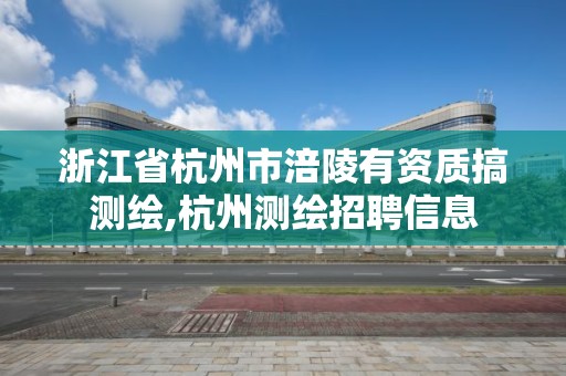 浙江省杭州市涪陵有资质搞测绘,杭州测绘招聘信息