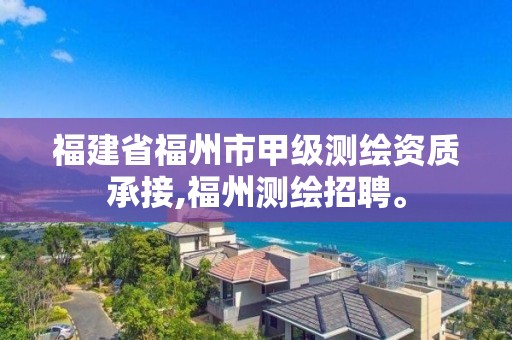 福建省福州市甲级测绘资质承接,福州测绘招聘。