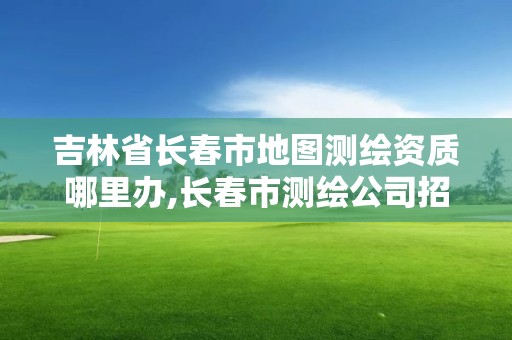 吉林省长春市地图测绘资质哪里办,长春市测绘公司招聘