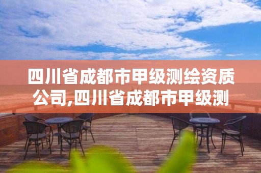 四川省成都市甲级测绘资质公司,四川省成都市甲级测绘资质公司有哪些