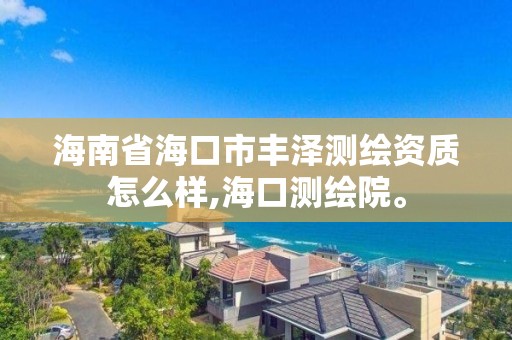 海南省海口市丰泽测绘资质怎么样,海口测绘院。