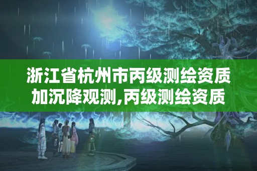 浙江省杭州市丙级测绘资质加沉降观测,丙级测绘资质能做基坑监测吗。