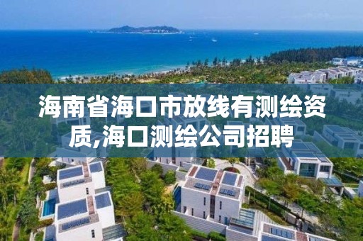 海南省海口市放线有测绘资质,海口测绘公司招聘