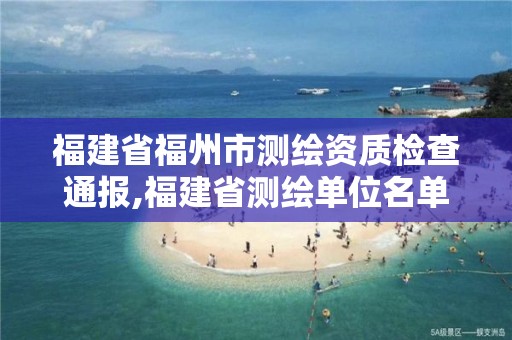 福建省福州市测绘资质检查通报,福建省测绘单位名单