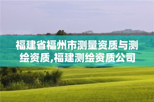 福建省福州市测量资质与测绘资质,福建测绘资质公司