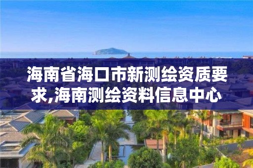 海南省海口市新测绘资质要求,海南测绘资料信息中心