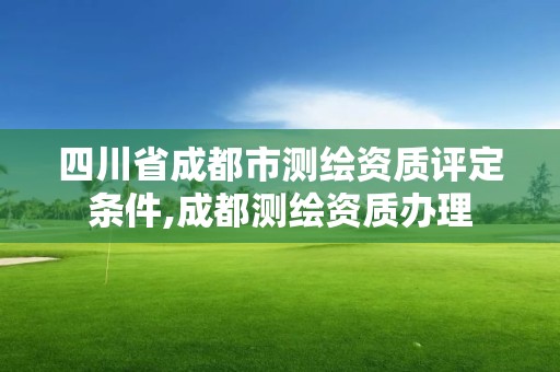 四川省成都市测绘资质评定条件,成都测绘资质办理