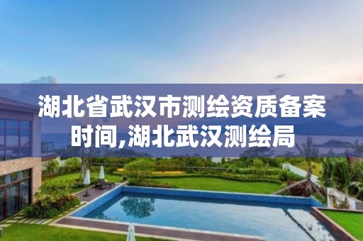 湖北省武汉市测绘资质备案时间,湖北武汉测绘局