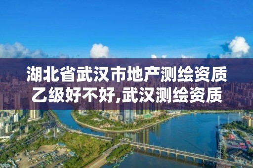 湖北省武汉市地产测绘资质乙级好不好,武汉测绘资质代办。