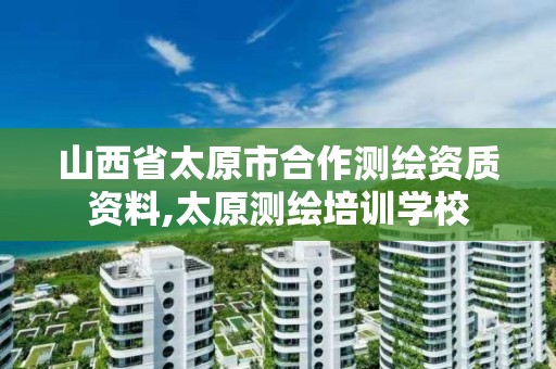 山西省太原市合作测绘资质资料,太原测绘培训学校