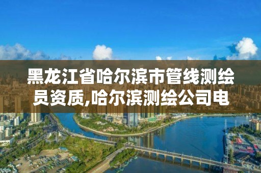 黑龙江省哈尔滨市管线测绘员资质,哈尔滨测绘公司电话