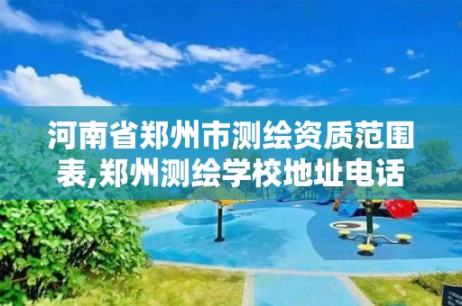 河南省郑州市测绘资质范围表,郑州测绘学校地址电话