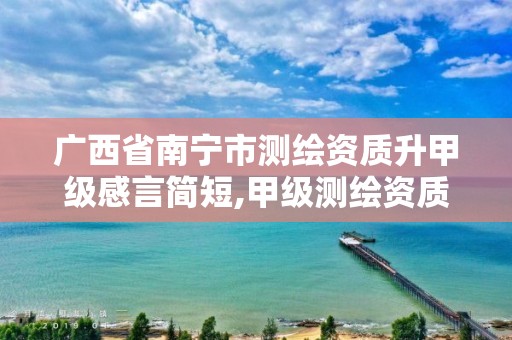 广西省南宁市测绘资质升甲级感言简短,甲级测绘资质申请