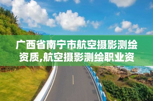 广西省南宁市航空摄影测绘资质,航空摄影测绘职业资格等级证书