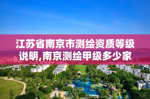 江苏省南京市测绘资质等级说明,南京测绘甲级多少家