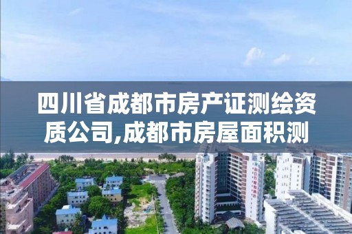 四川省成都市房产证测绘资质公司,成都市房屋面积测绘公司。