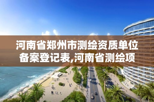 河南省郑州市测绘资质单位备案登记表,河南省测绘项目备案。