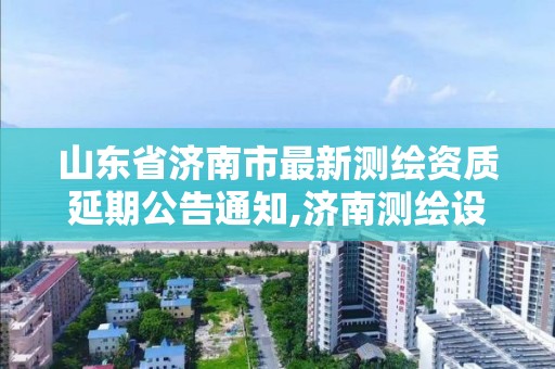 山东省济南市最新测绘资质延期公告通知,济南测绘设计院