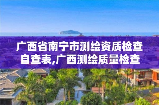 广西省南宁市测绘资质检查自查表,广西测绘质量检查站